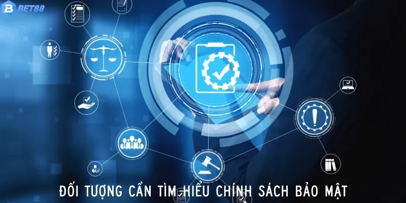 Các đối tượng nên tìm hiểu về chính sách bảo mật